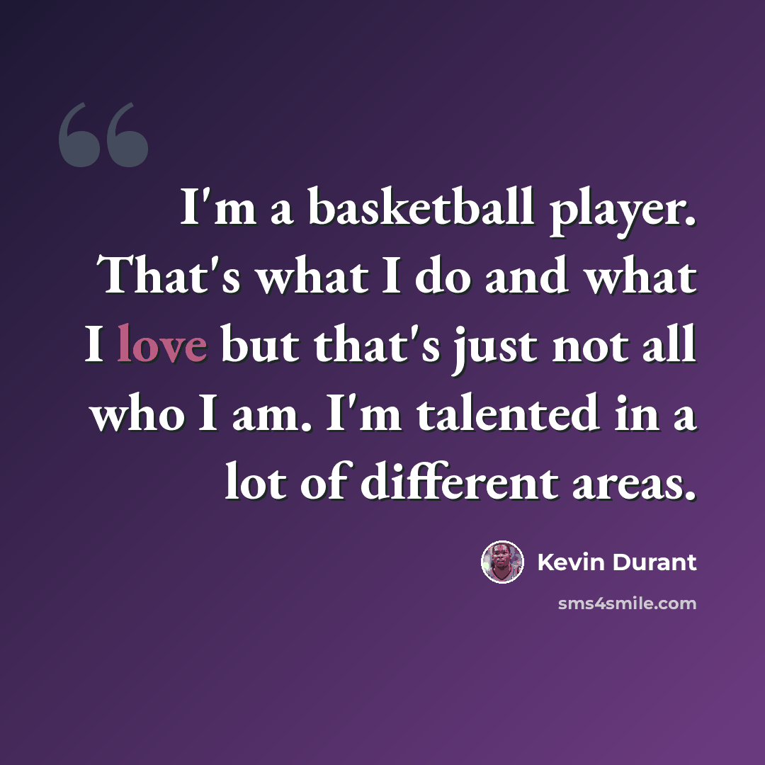 “I'm a basketball player. That's what I do and what I love but that's just not all who I am. I'm talented in a lot of different areas.” quote by Kevin Durant