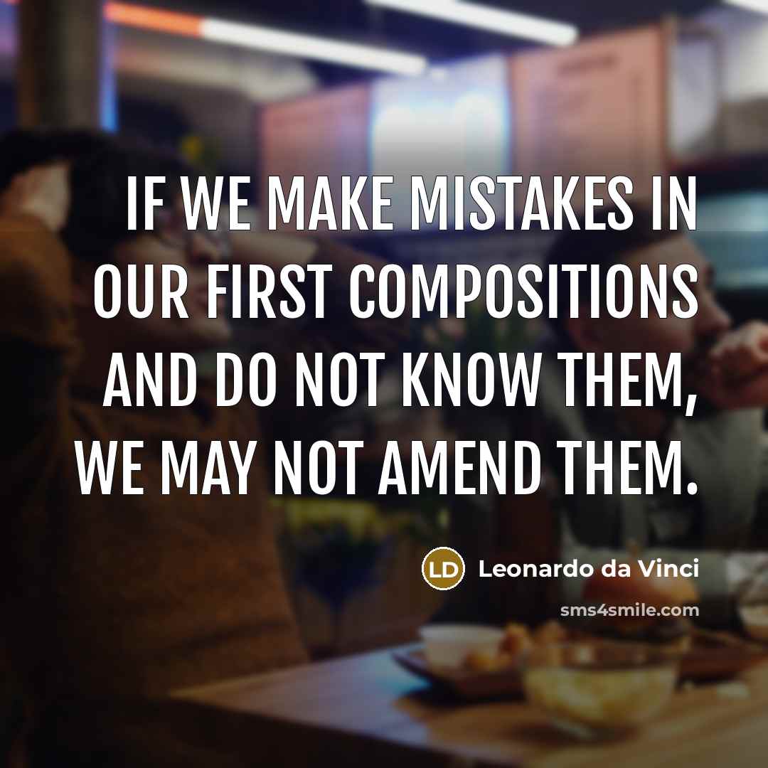 “If we make mistakes in our first compositions and do not know them, we may not amend them.” quote by Leonardo da Vinci