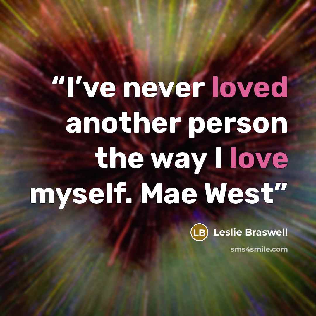 “I’ve never loved another person the way I love myself. Mae West” quote by Leslie Braswell