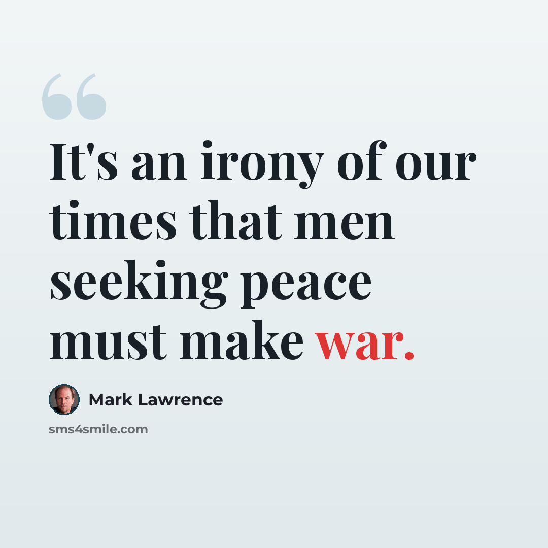 “It's an irony of our times that men seeking peace must make war.” quote by Mark Lawrence