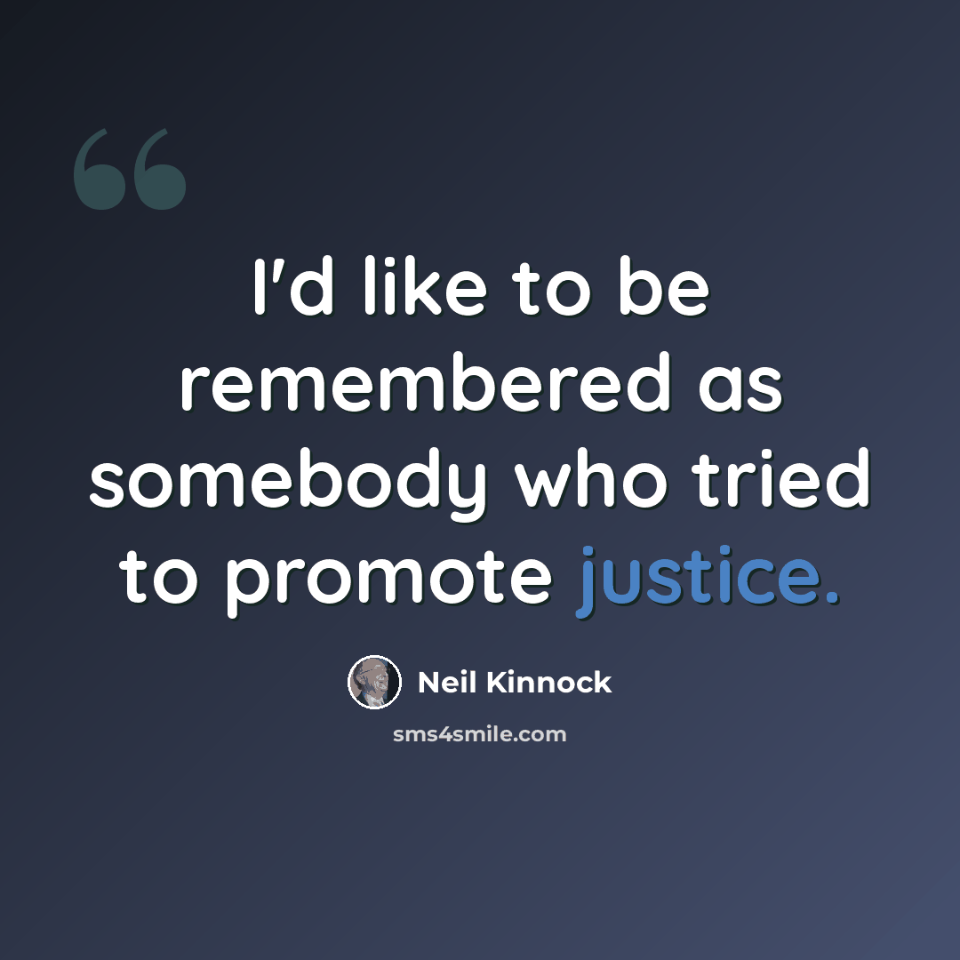“I'd like to be remembered as somebody who tried to promote justice.” quote by Neil Kinnock