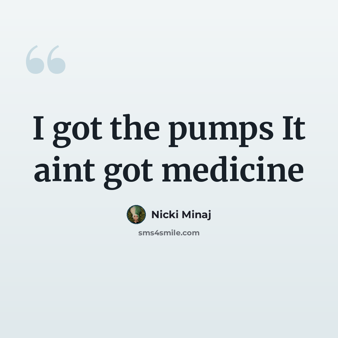 “I got the pumps It aint got medicine” quote by Nicki Minaj