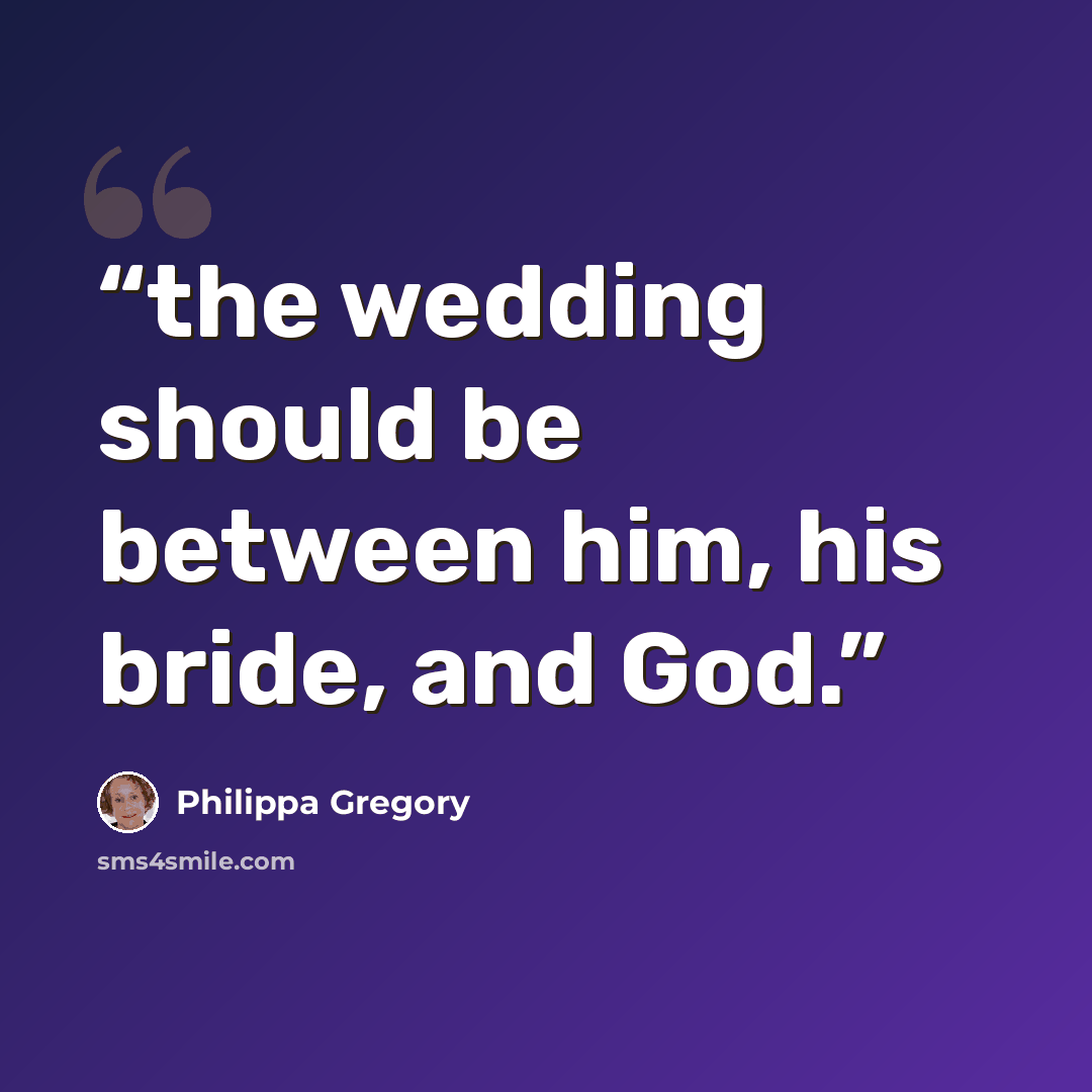 “the wedding should be between him, his bride, and God.” quote by Philippa Gregory
