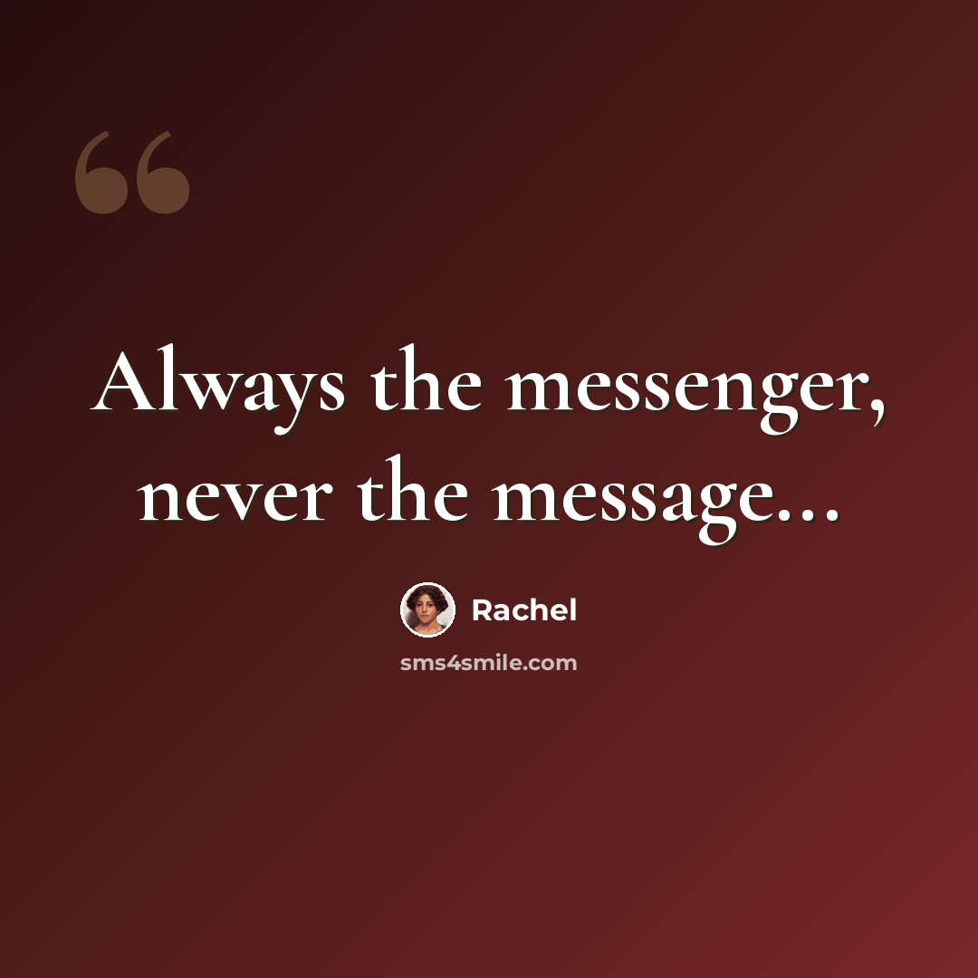 “Always the messenger, never the message...” quote by Rachel