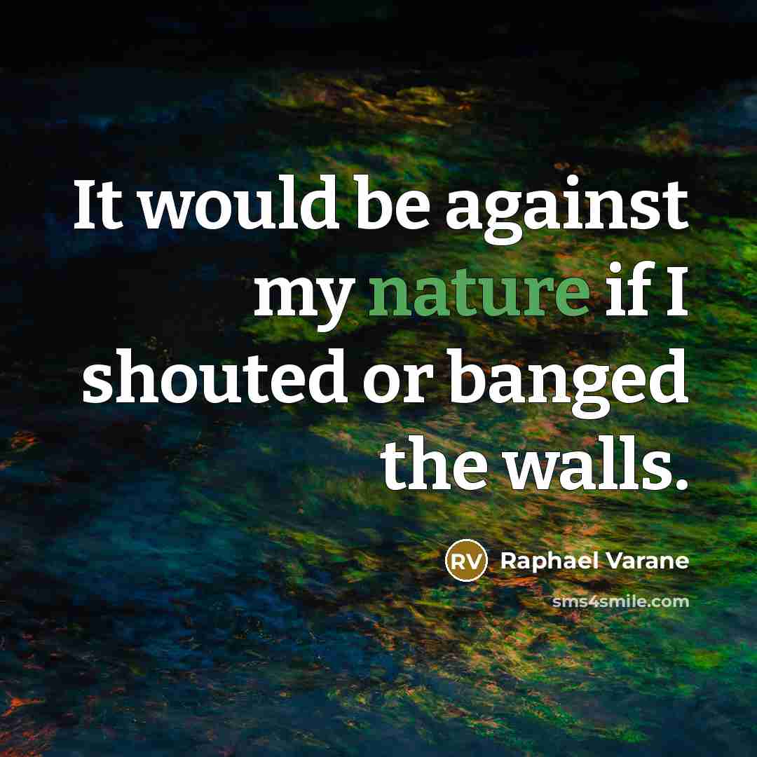 “It would be against my nature if I shouted or banged the walls.” quote by Raphael Varane