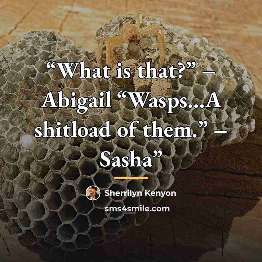 “What is that?” – Abigail “Wasps…A shitload of them.” – Sasha” quote by Sherrilyn Kenyon