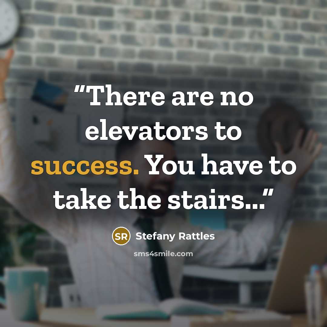 “There are no elevators to success. You have to take the stairs...” quote by Stefany Rattles
