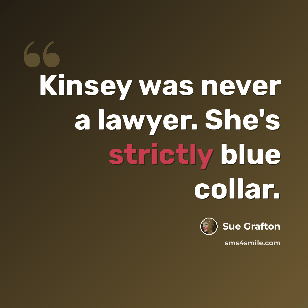 “Kinsey was never a lawyer. She's strictly blue collar.” quote by Sue Grafton