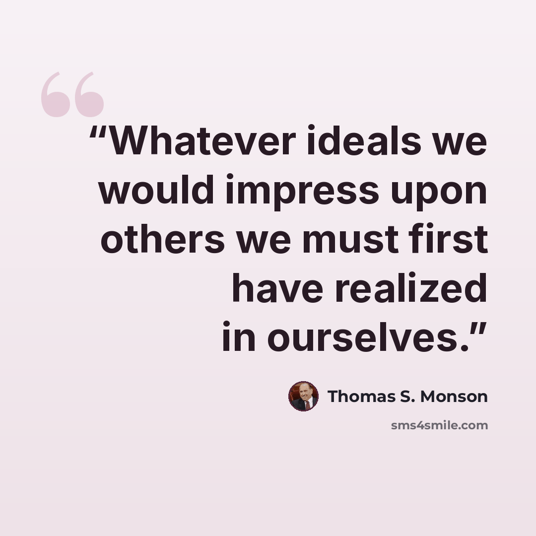 “Whatever ideals we would impress upon others we must first have realized in ourselves.” quote by Thomas S. Monson