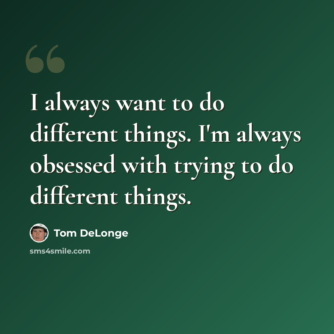 “I always want to do different things. I'm always obsessed with trying to do different things.” quote by Tom DeLonge