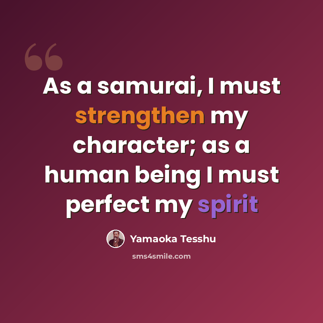 “As a samurai, I must strengthen my character; as a human being I must perfect my spirit” quote by Yamaoka Tesshu