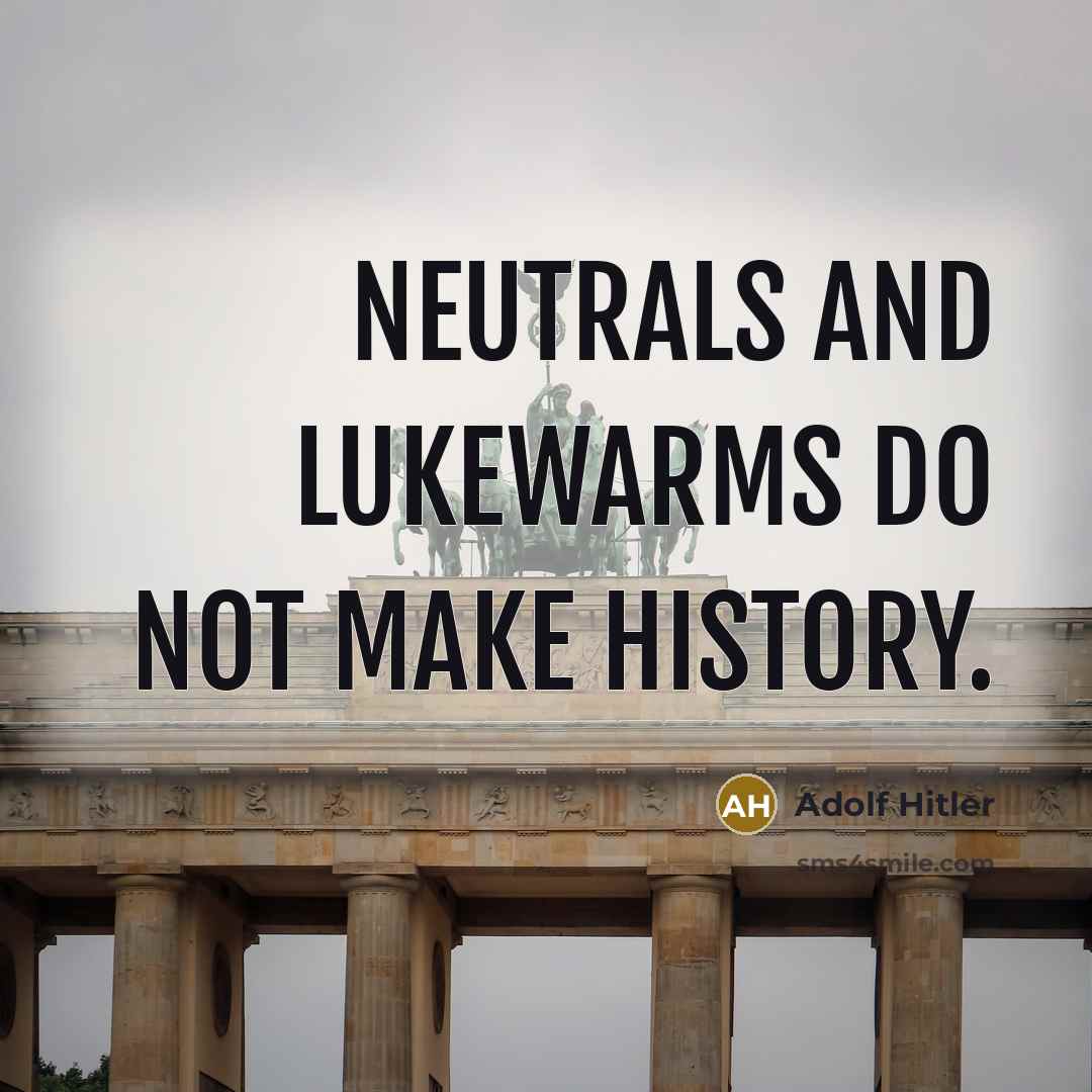 “Neutrals and lukewarms do not make history.” quote by Adolf Hitler