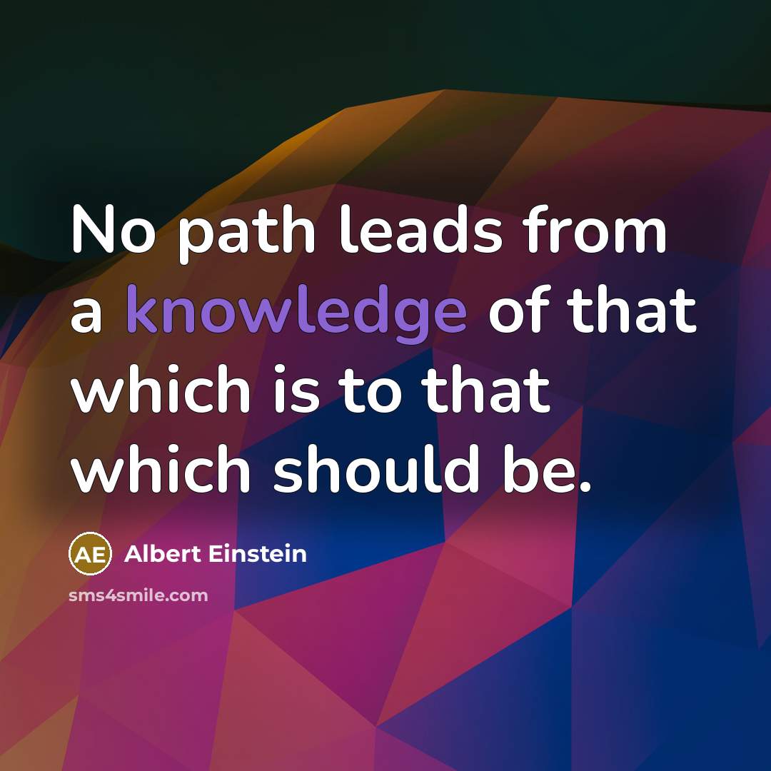 “No path leads from a knowledge of that which is to that which should be.” quote by Albert Einstein