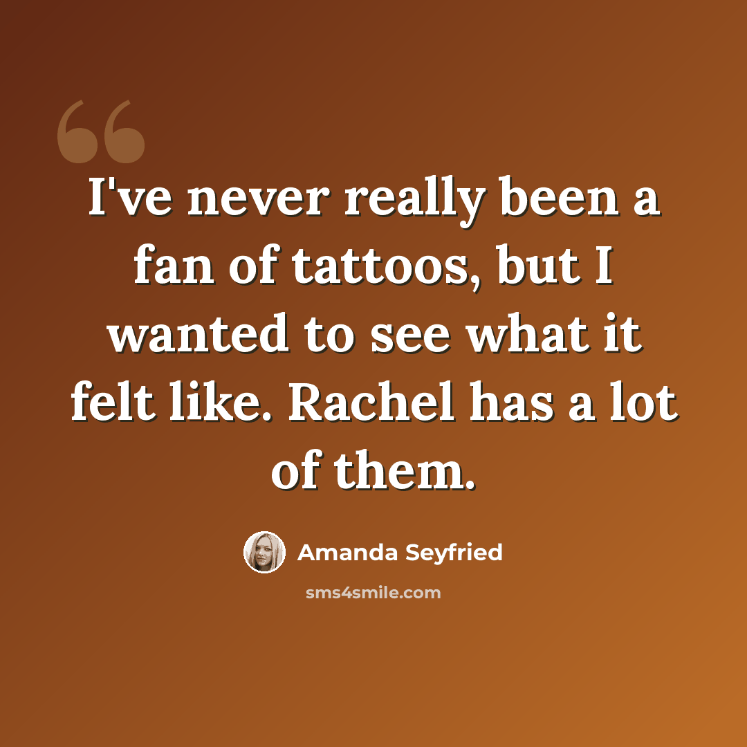 “I've never really been a fan of tattoos, but I wanted to see what it felt like. Rachel has a lot of them.” quote by Amanda Seyfried