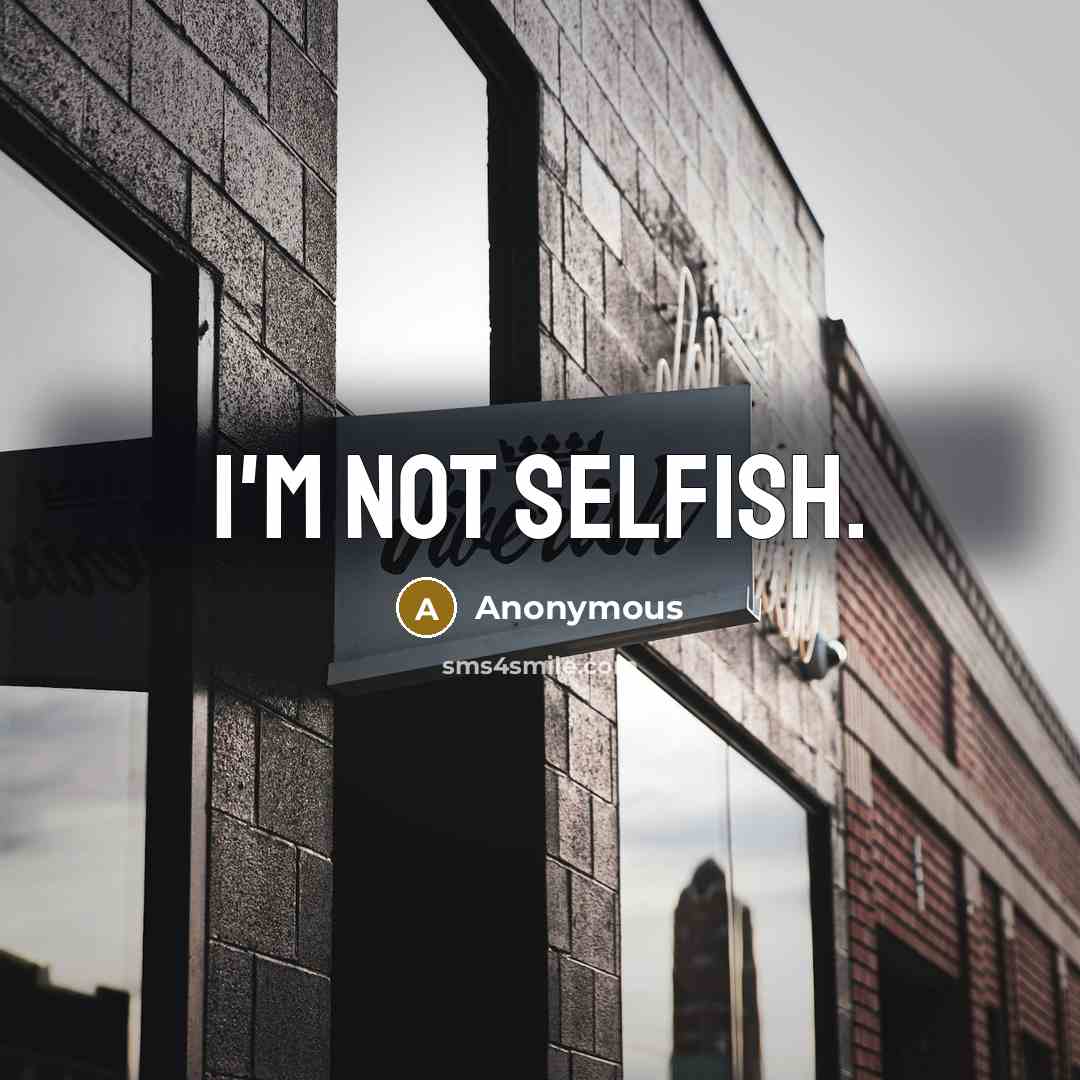 “I'm not selfish.” quote by Anonymous