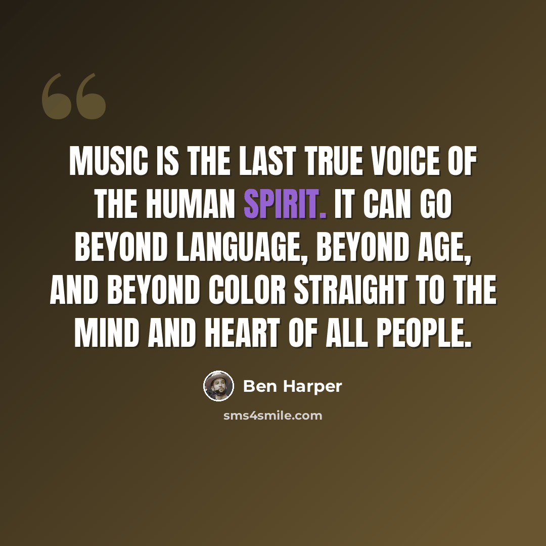 “Music is the last true voice of the human spirit. It can go beyond language, beyond age, and beyond color straight to the mind and heart of all people.” quote by Ben Harper
