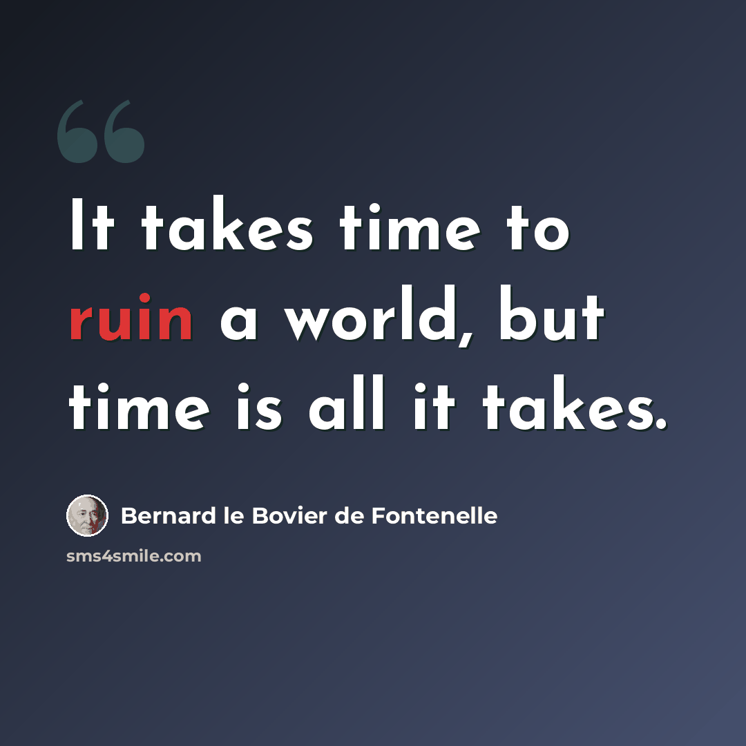 “It takes time to ruin a world, but time is all it takes.” quote by Bernard le Bovier de Fontenelle