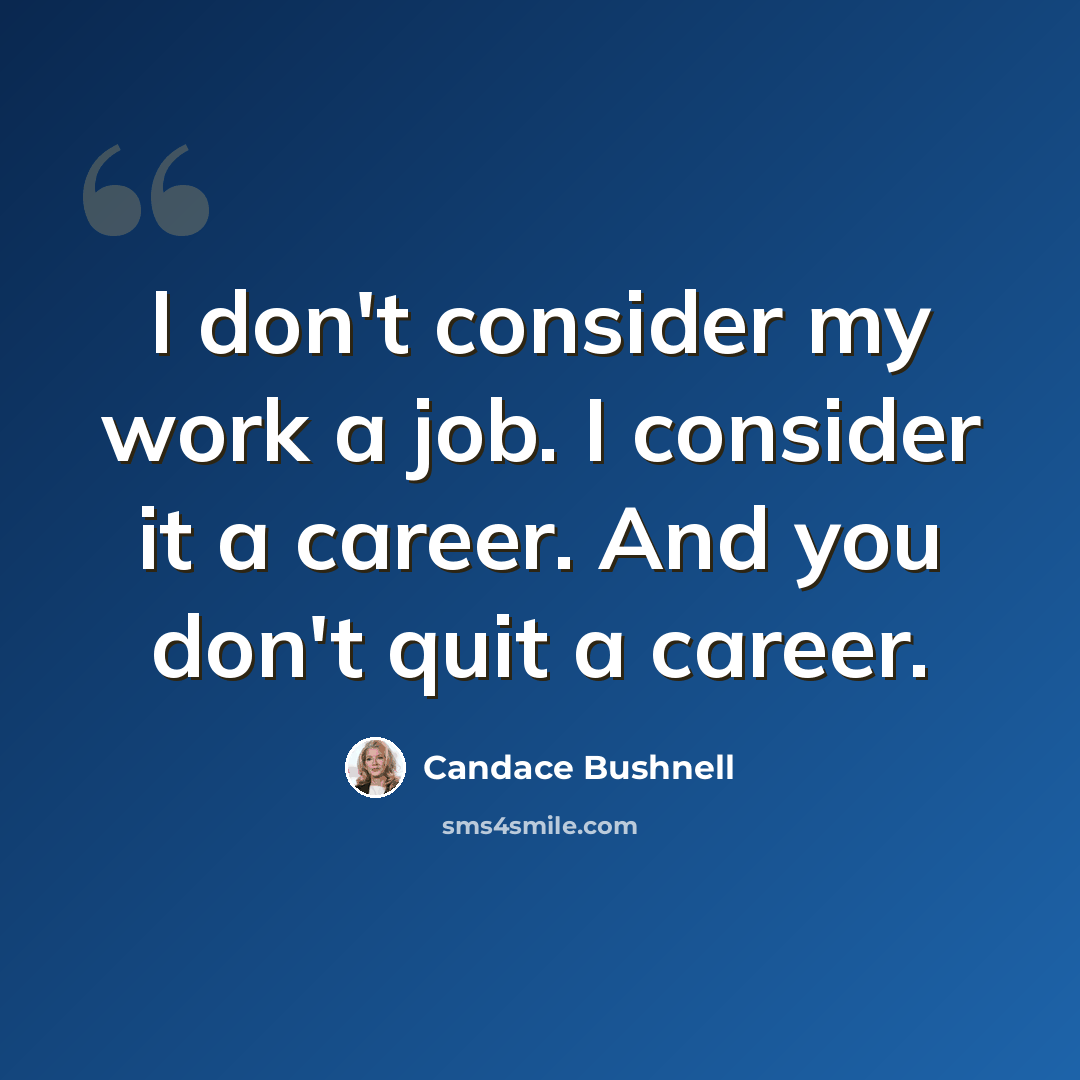 “I don't consider my work a job. I consider it a career. And you don't quit a career.” quote by Candace Bushnell