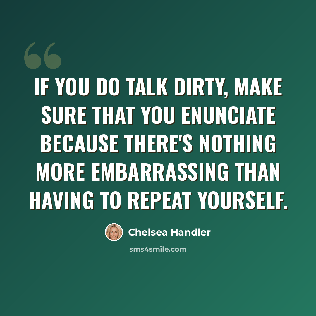 “If you do talk dirty, make sure that you enunciate because there's nothing more embarrassing than having to repeat yourself.” quote by Chelsea Handler