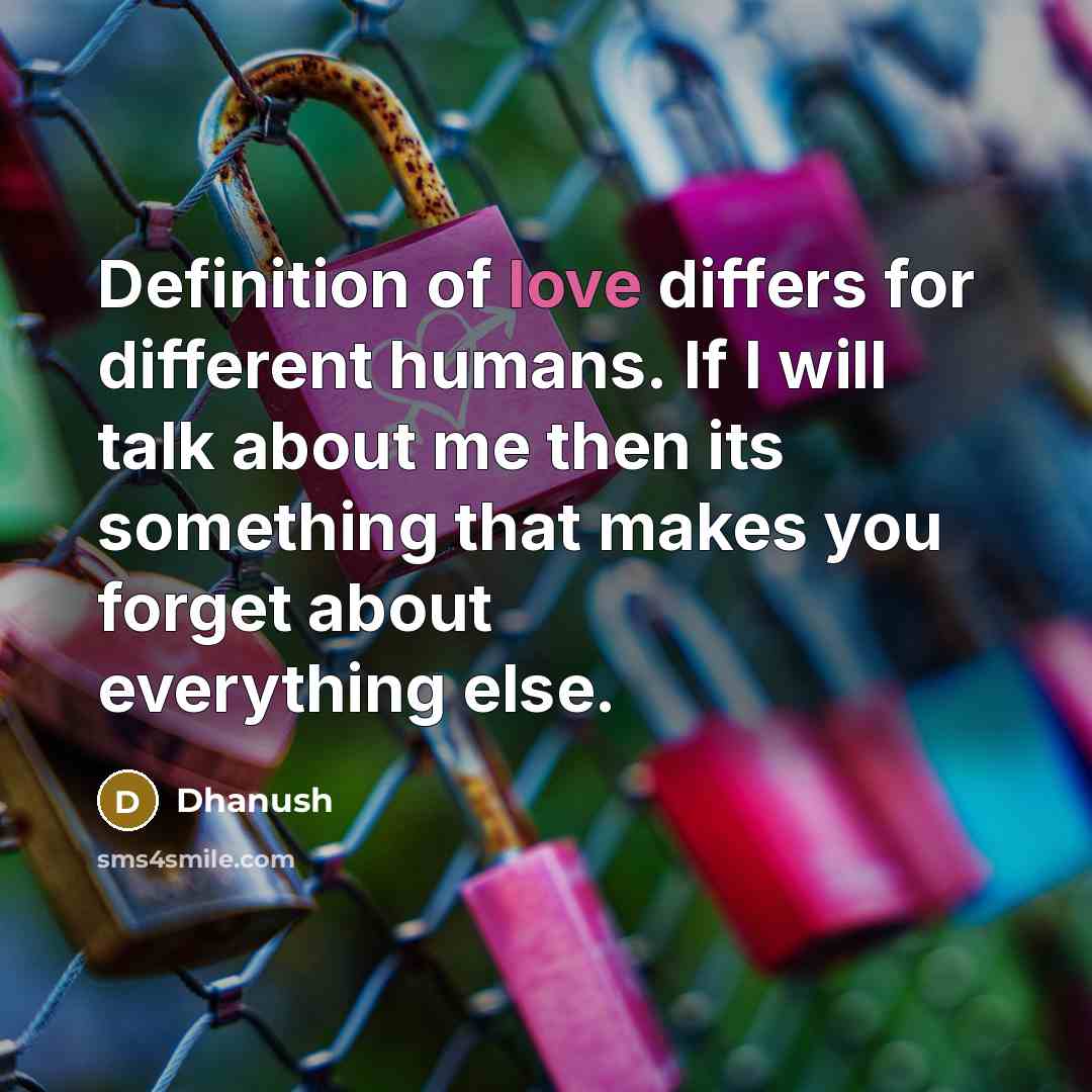 “Definition of love differs for different humans. If I will talk about me then its something that makes you forget about everything else.” quote by Dhanush