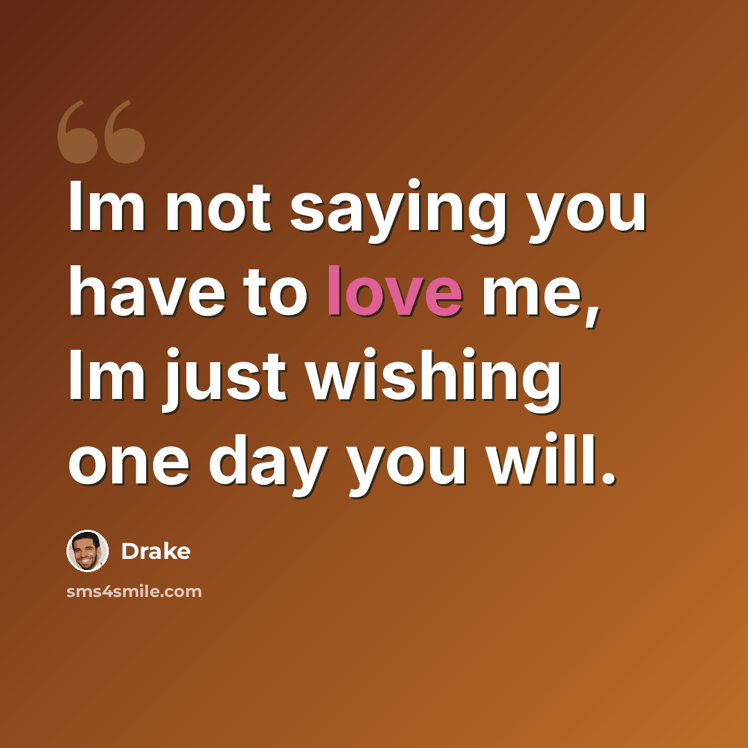 “Im not saying you have to love me, Im just wishing one day you will.” quote by Drake
