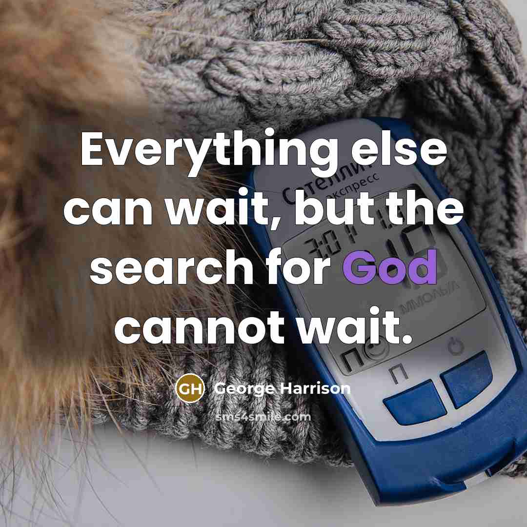 “Everything else can wait, but the search for God cannot wait.” quote by George Harrison