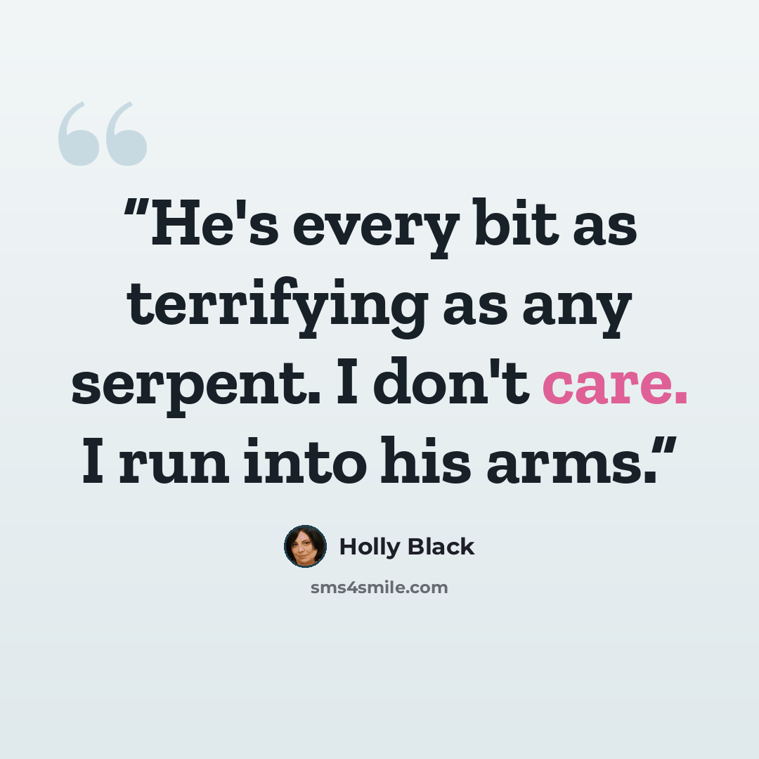 “He's every bit as terrifying as any serpent. I don't care. I run into his arms.” quote by Holly Black