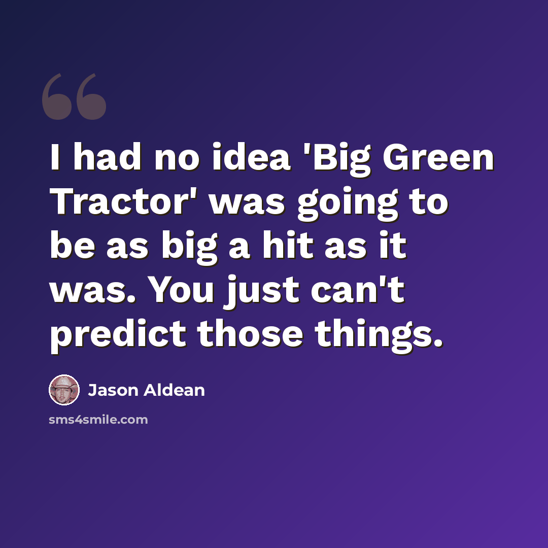 “I had no idea 'Big Green Tractor' was going to be as big a hit as it was. You just can't predict those things.” quote by Jason Aldean