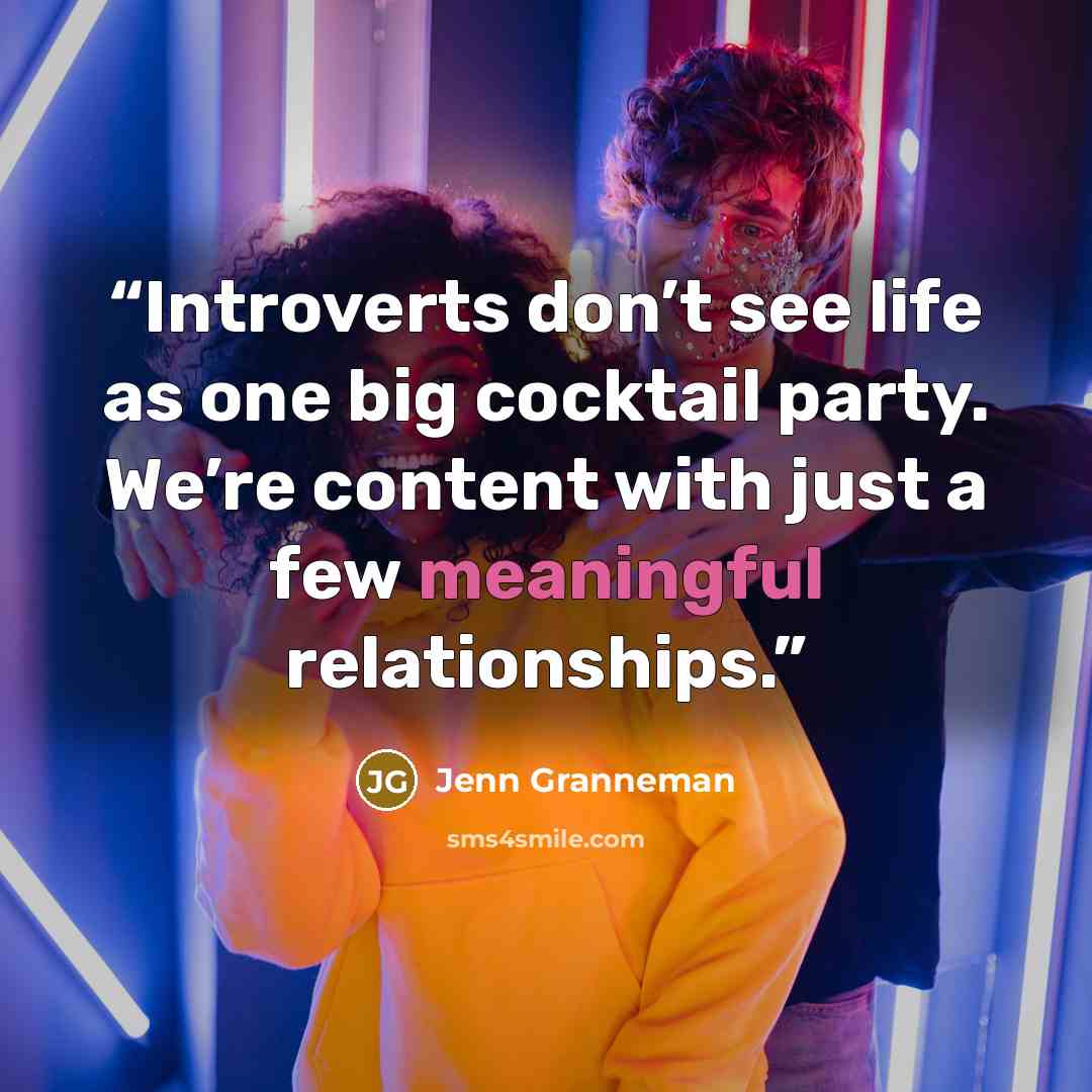 “Introverts don’t see life as one big cocktail party. We’re content with just a few meaningful relationships.” quote by Jenn Granneman