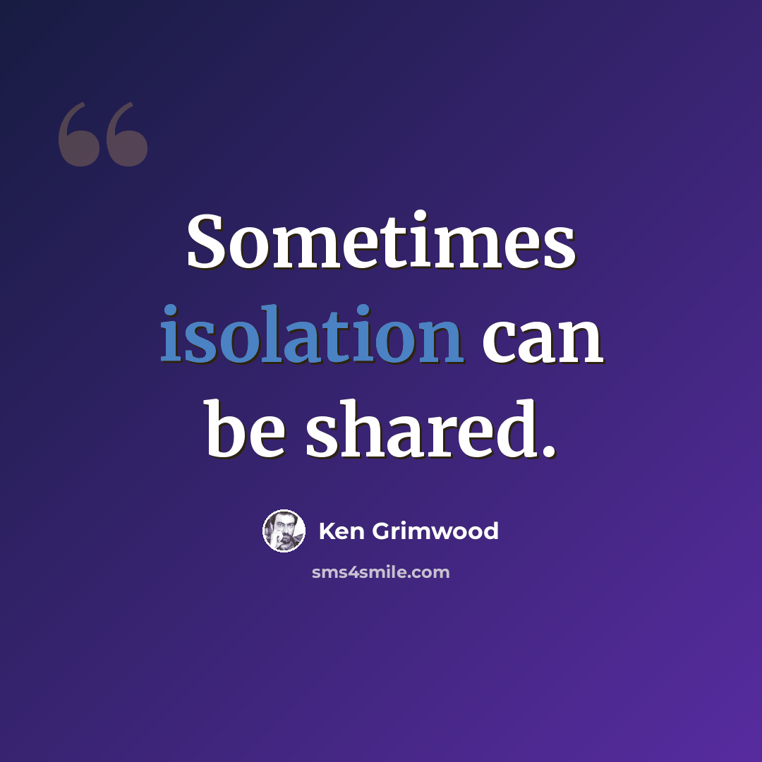 “Sometimes isolation can be shared.” quote by Ken Grimwood