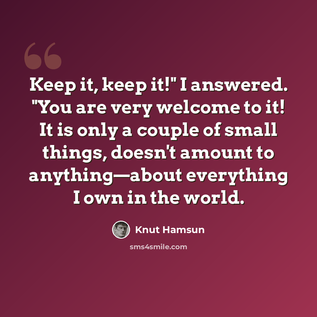 “Keep it, keep it!" I answered. "You are very welcome to it! It is only a couple of small things, doesn't amount to anything—about everything I own in the world.” quote by Knut Hamsun
