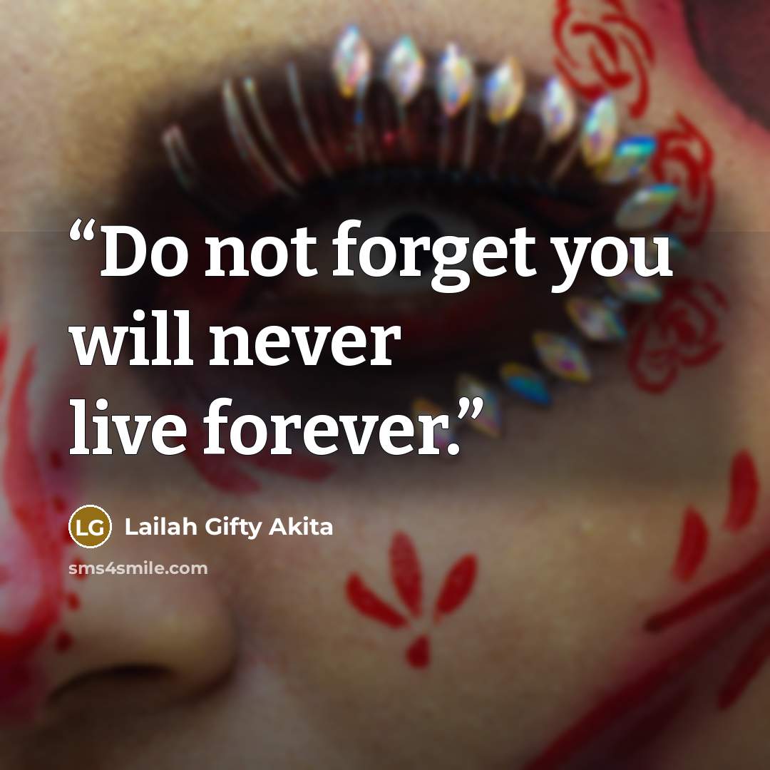 “Do not forget you will never live forever.” quote by Lailah Gifty Akita