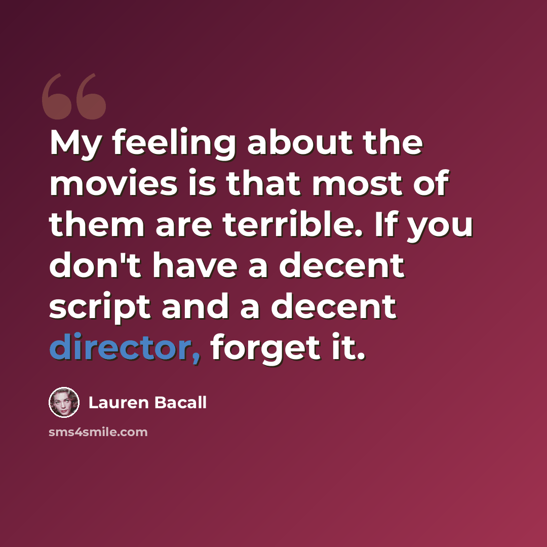 “My feeling about the movies is that most of them are terrible. If you don't have a decent script and a decent director, forget it.” quote by Lauren Bacall