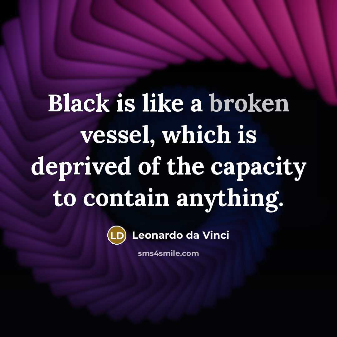 “Black is like a broken vessel, which is deprived of the capacity to contain anything.” quote by Leonardo da Vinci