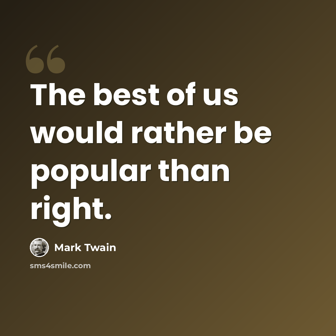 “The best of us would rather be popular than right.” quote by Mark Twain