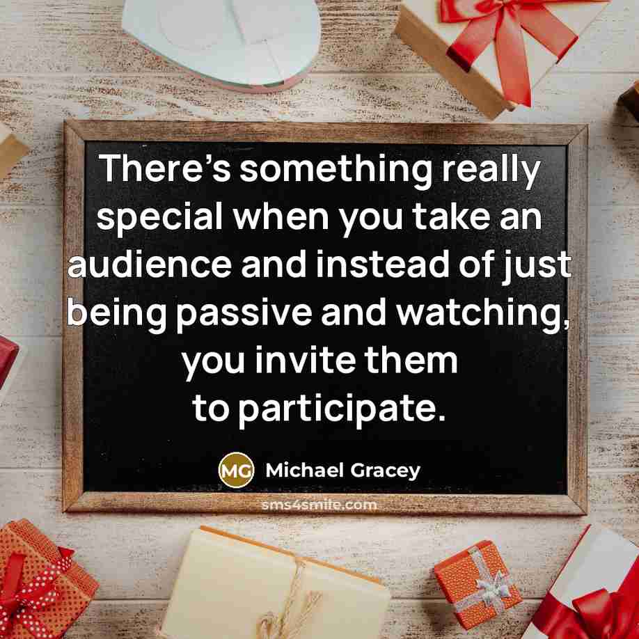 “There's something really special when you take an audience and instead of just being passive and watching, you invite them to participate.” quote by Michael Gracey
