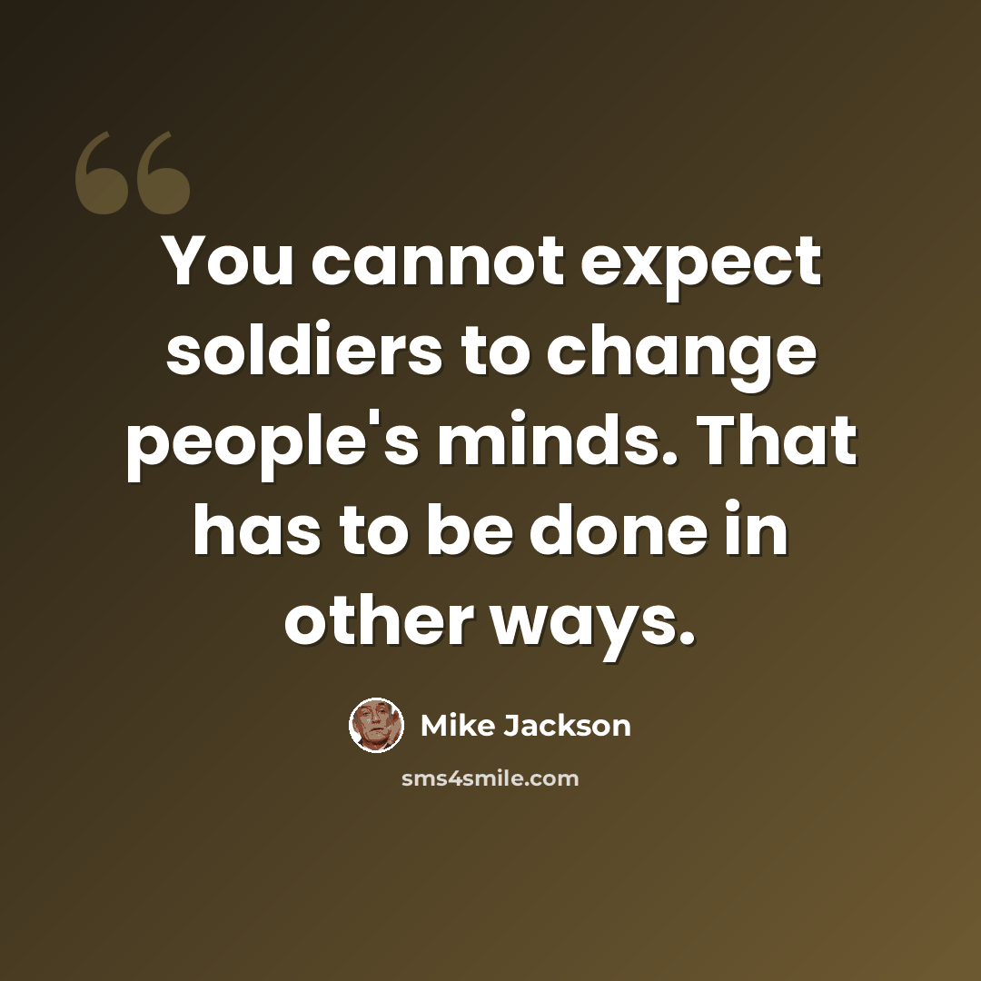 “You cannot expect soldiers to change people's minds. That has to be done in other ways.” quote by Mike Jackson