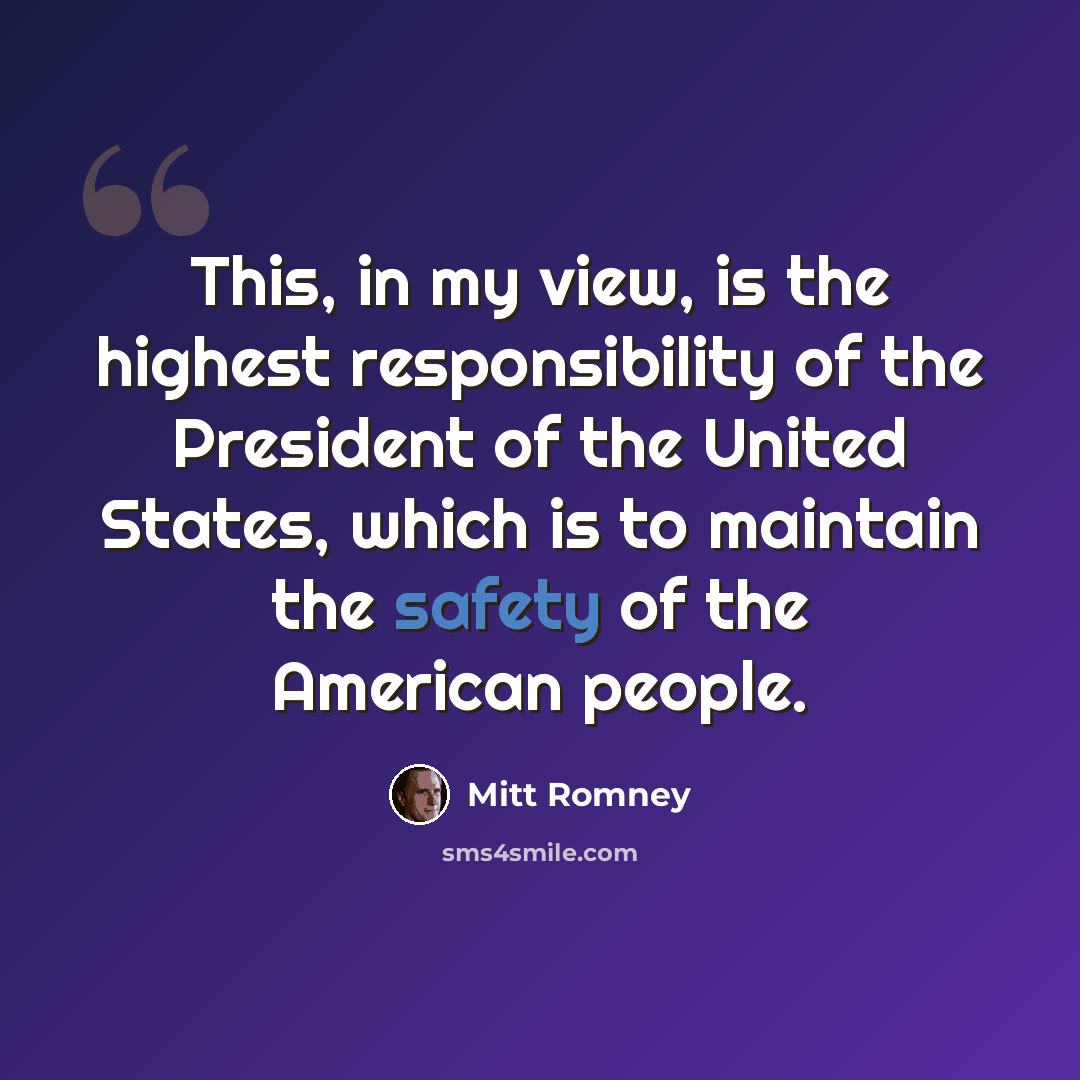 “This, in my view, is the highest responsibility of the President of the United States, which is to maintain the safety of the American people.” quote by Mitt Romney