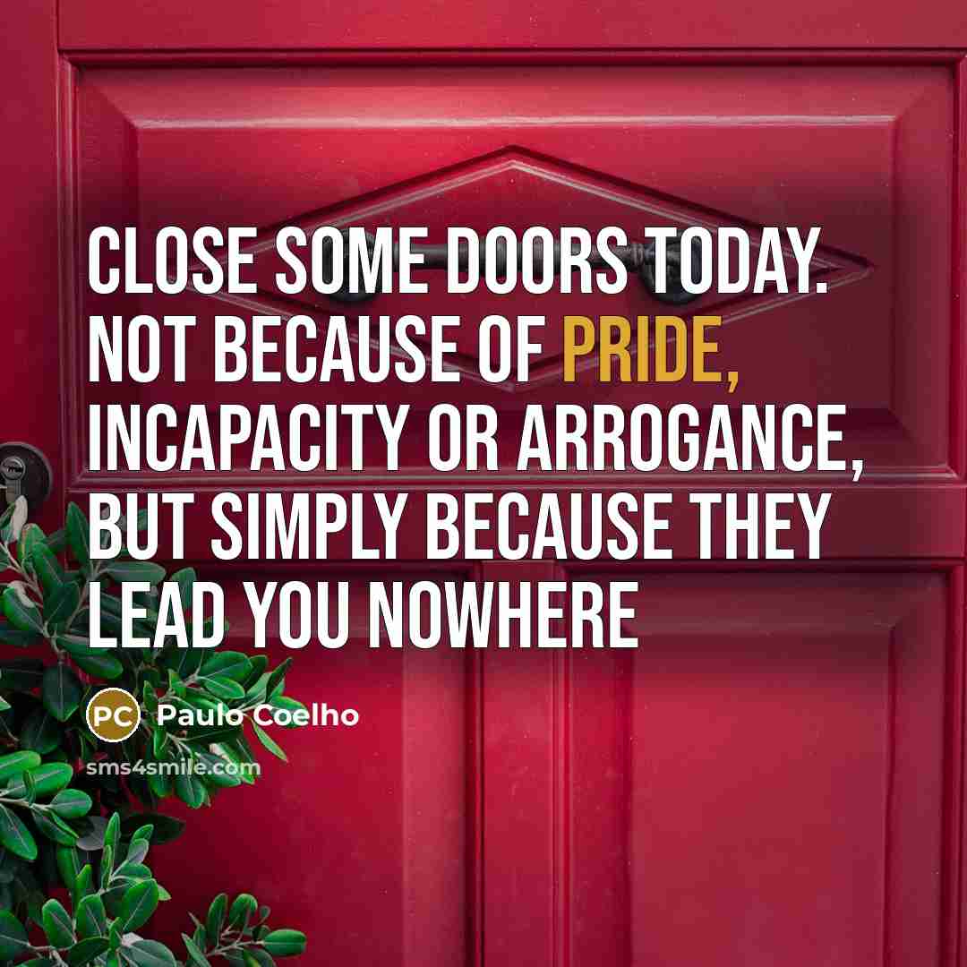 “close some doors today. not because of pride, incapacity or arrogance, but simply because they lead you nowhere” quote by Paulo Coelho