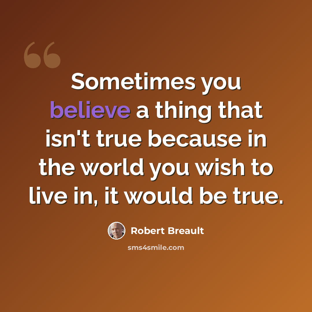 “Sometimes you believe a thing that isn't true because in the world you wish to live in, it would be true.” quote by Robert Breault