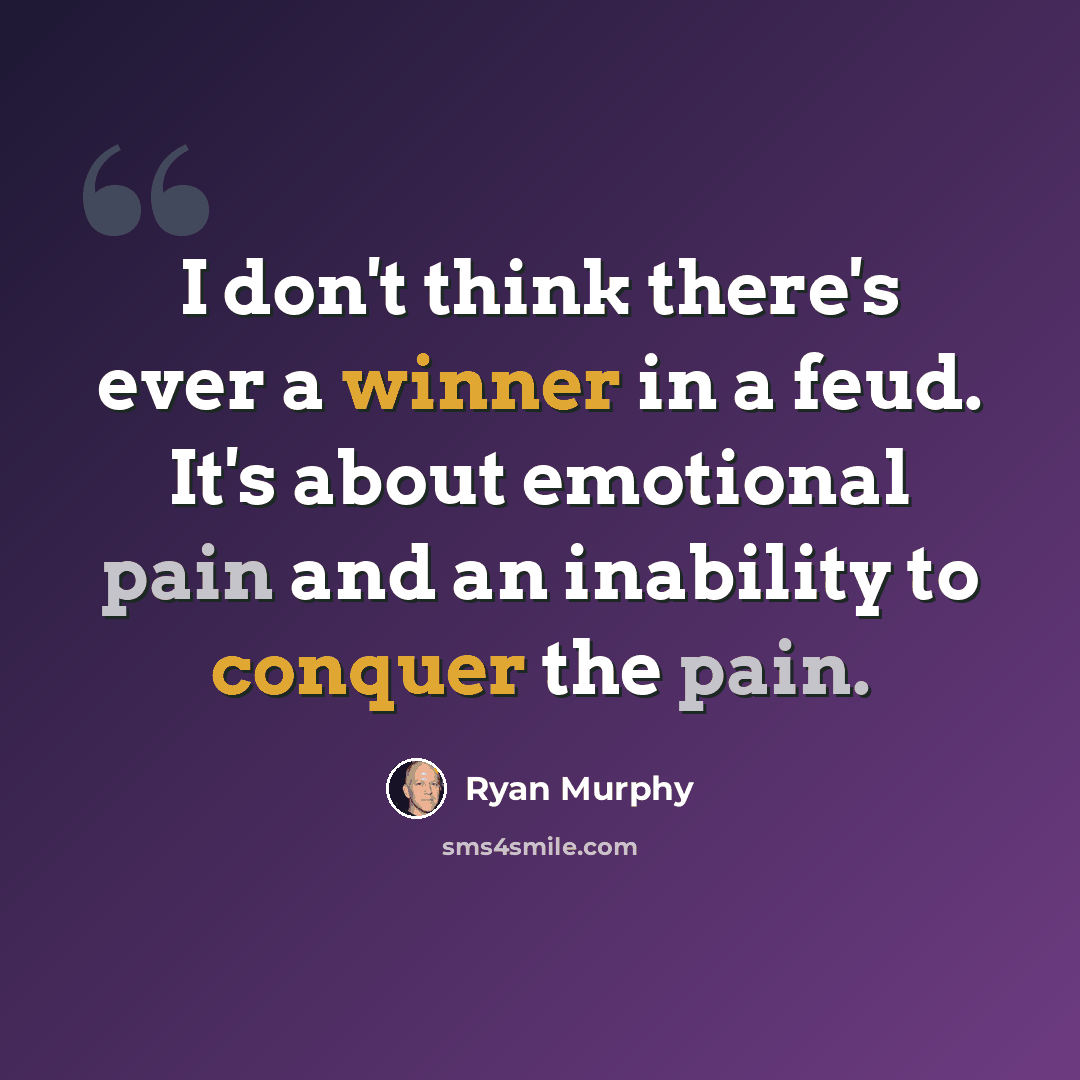 “I don't think there's ever a winner in a feud. It's about emotional pain and an inability to conquer the pain.” quote by Ryan Murphy