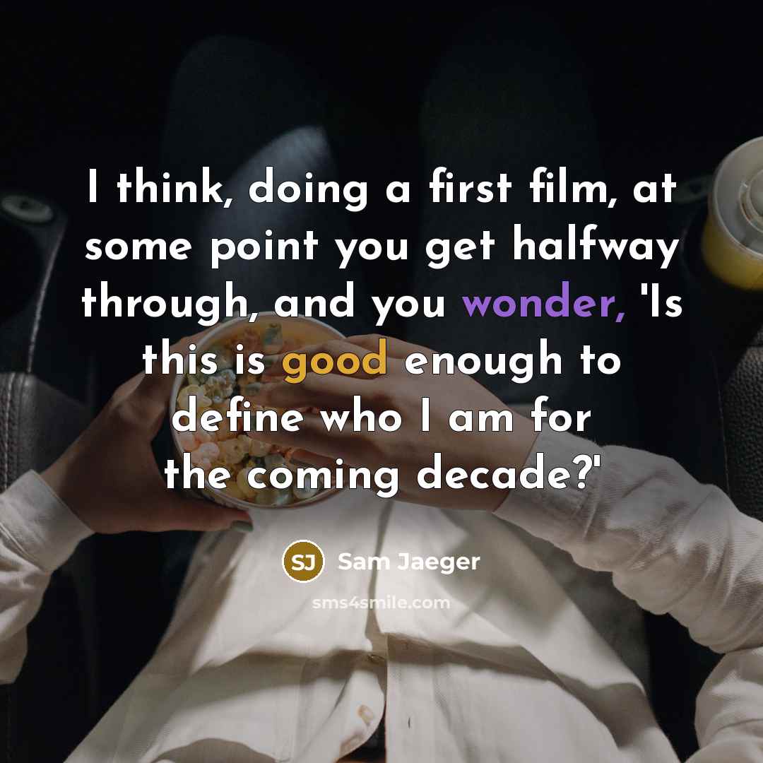 “I think, doing a first film, at some point you get halfway through, and you wonder, 'Is this is good enough to define who I am for the coming decade?'” quote by Sam Jaeger