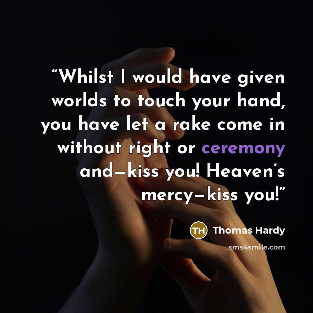 “Whilst I would have given worlds to touch your hand, you have let a rake come in without right or ceremony and—kiss you! Heaven’s mercy—kiss you!” quote by Thomas Hardy