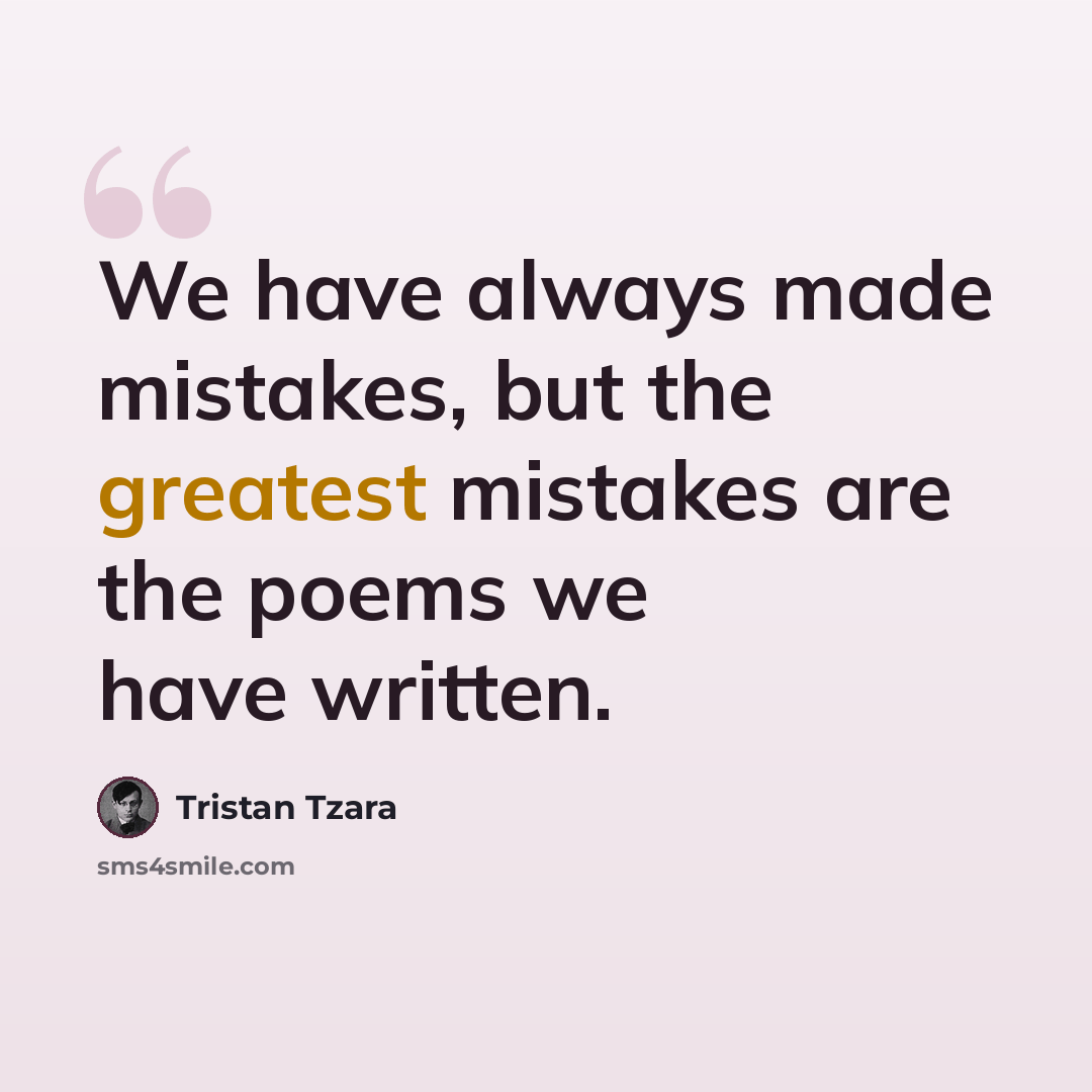 “We have always made mistakes, but the greatest mistakes are the poems we have written.” quote by Tristan Tzara