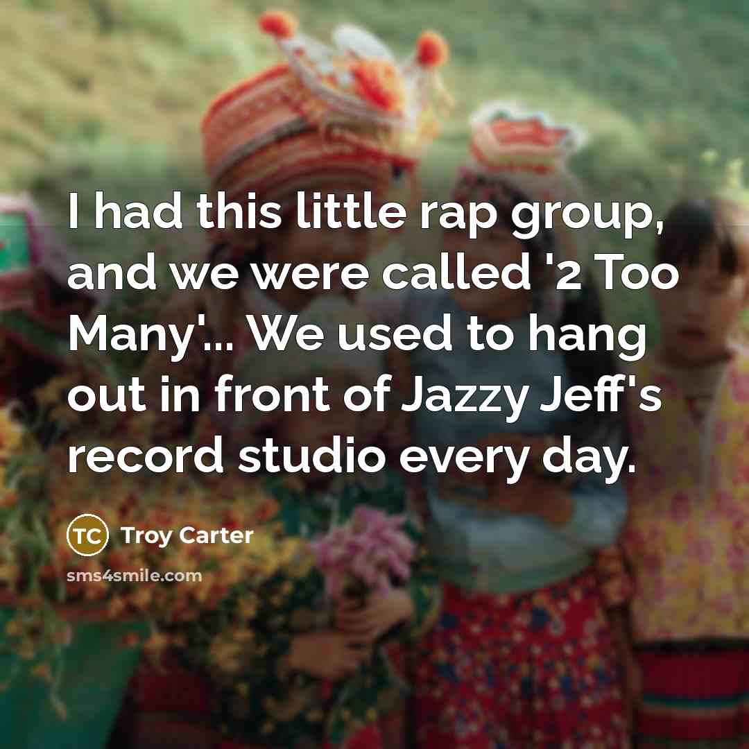 “I had this little rap group, and we were called '2 Too Many'... We used to hang out in front of Jazzy Jeff's record studio every day.” quote by Troy Carter