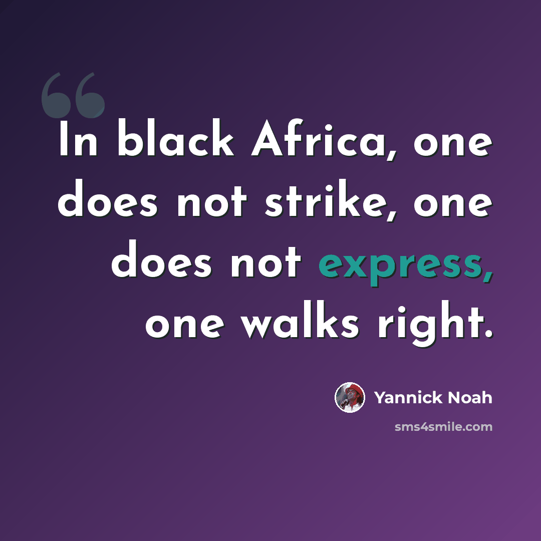 “In black Africa, one does not strike, one does not express, one walks right.” quote by Yannick Noah