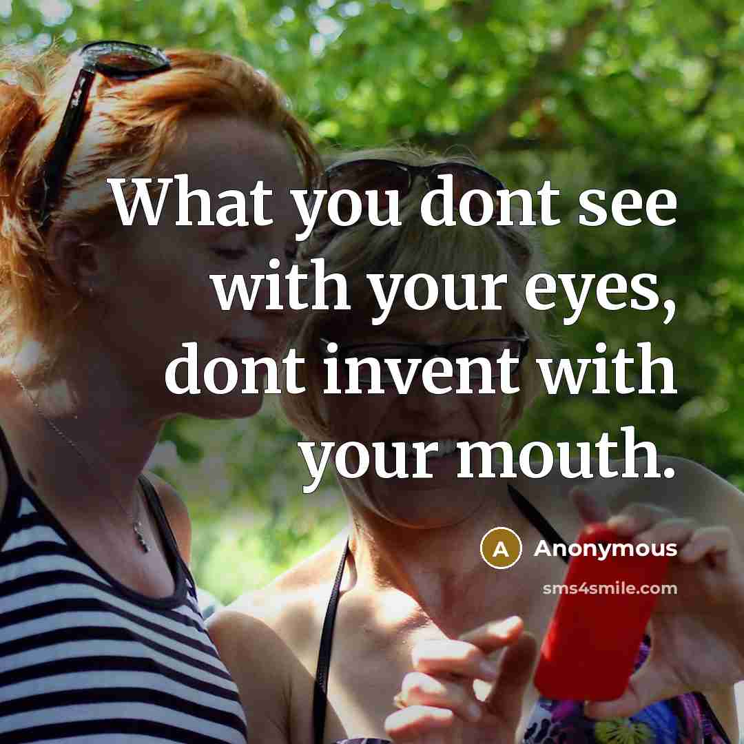 “What you dont see with your eyes, dont invent with your mouth.” quote by Anonymous