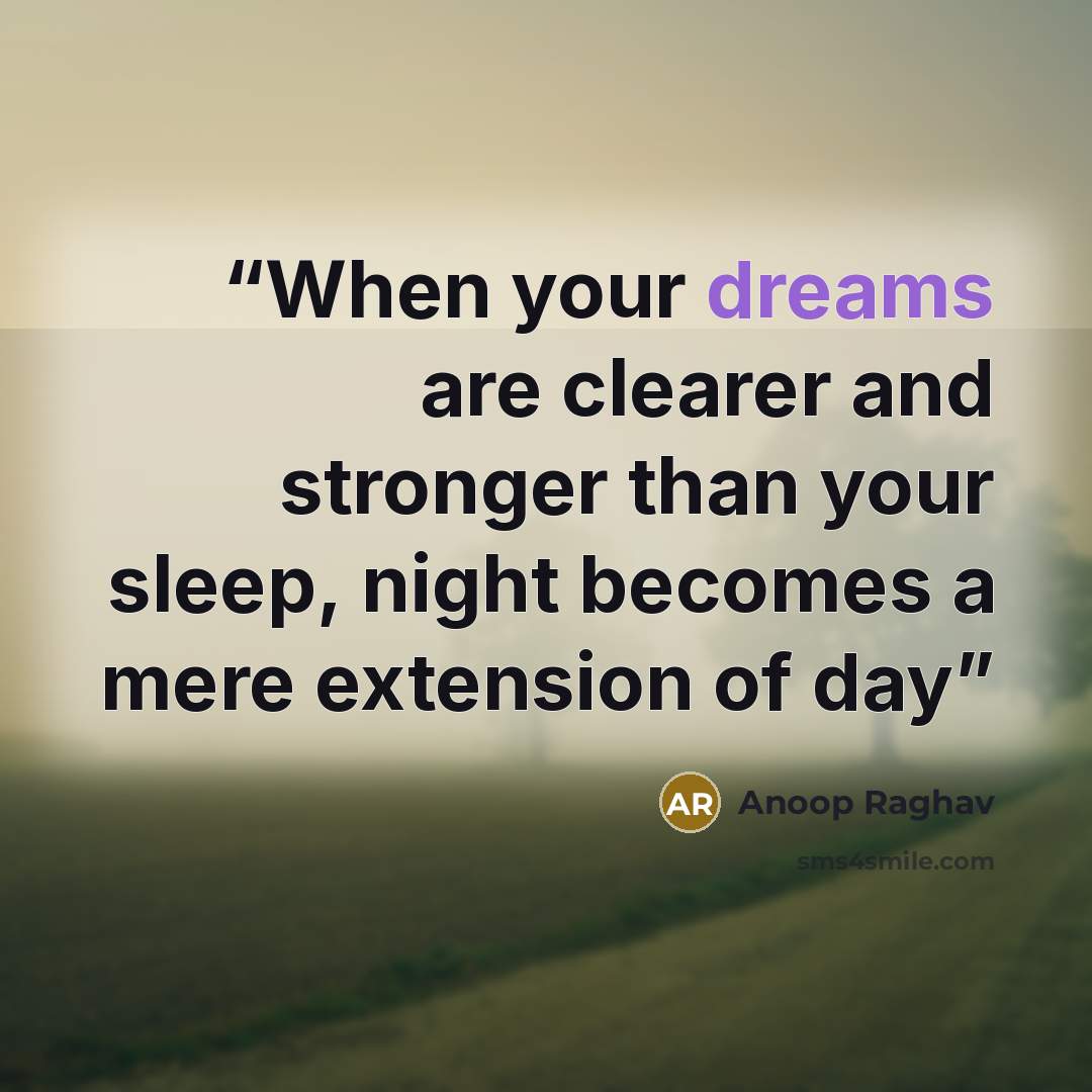 “When your dreams are clearer and stronger than your sleep, night becomes a mere extension of day” quote by Anoop Raghav
