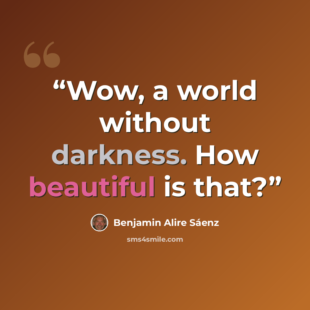 “Wow, a world without darkness. How beautiful is that?” quote by Benjamin Alire Sáenz