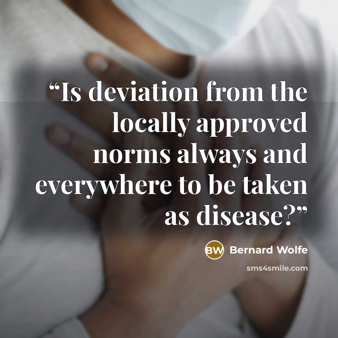 “Is deviation from the locally approved norms always and everywhere to be taken as disease?” quote by Bernard Wolfe